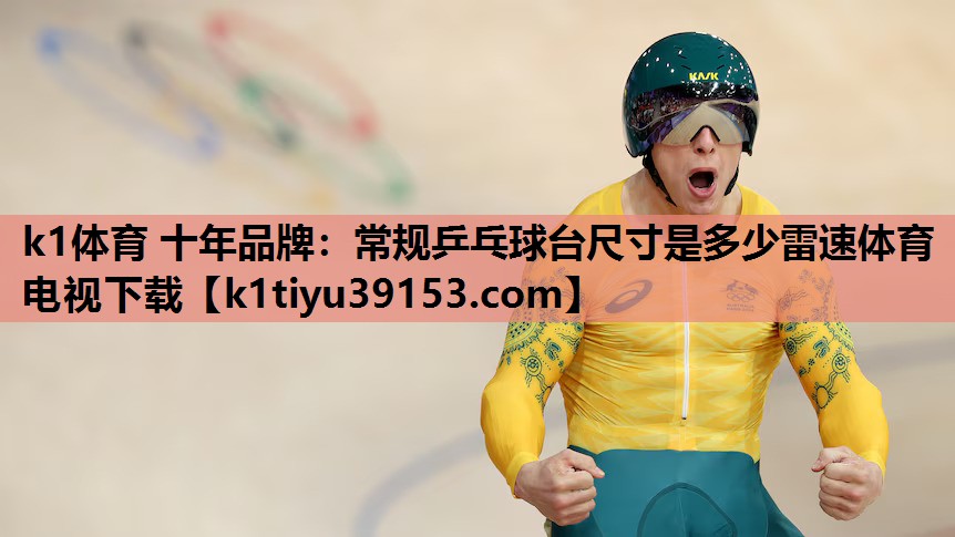k1体育 十年品牌：常规乒乓球台尺寸是多少雷速体育电视下载