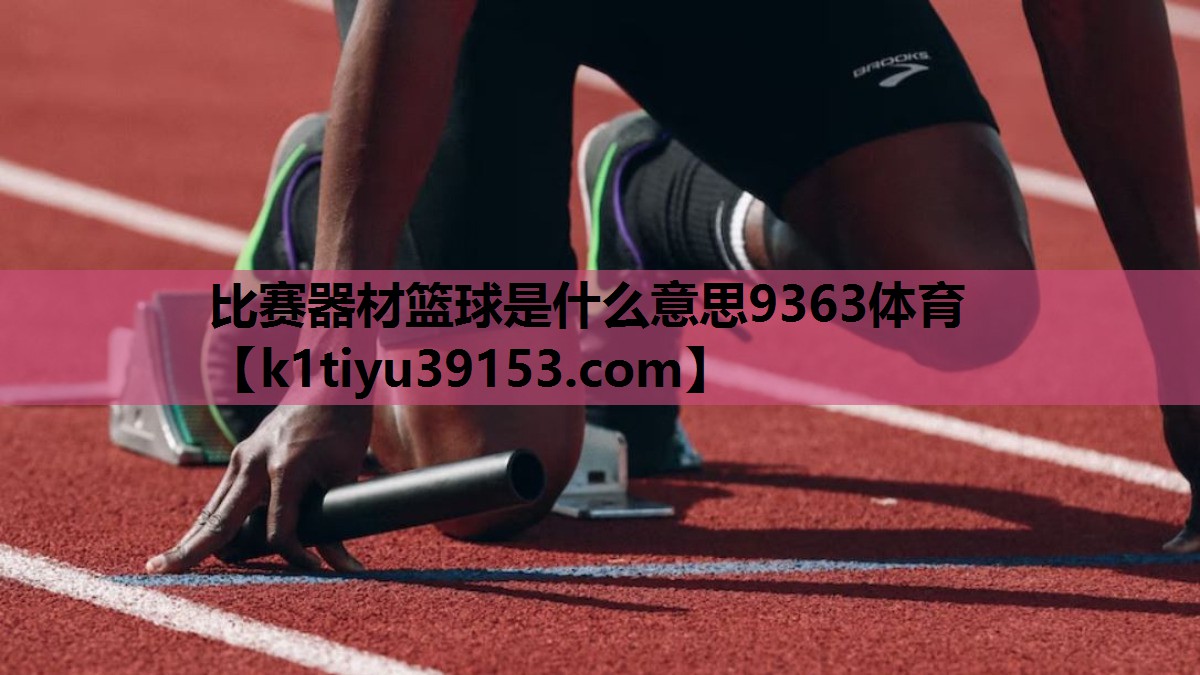 比赛器材篮球是什么意思9363体育