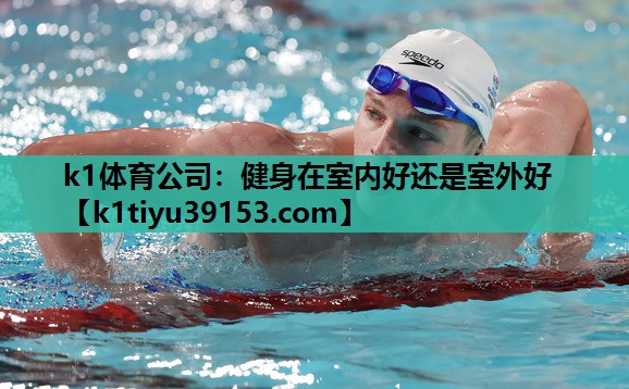 k1体育公司：健身在室内好还是室外好