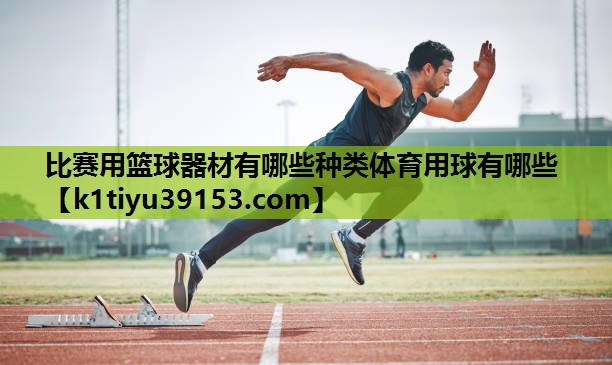 比赛用篮球器材有哪些种类体育用球有哪些