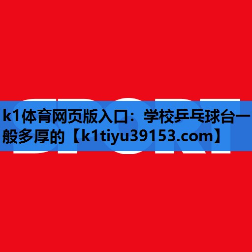 k1体育网页版入口：学校乒乓球台一般多厚的