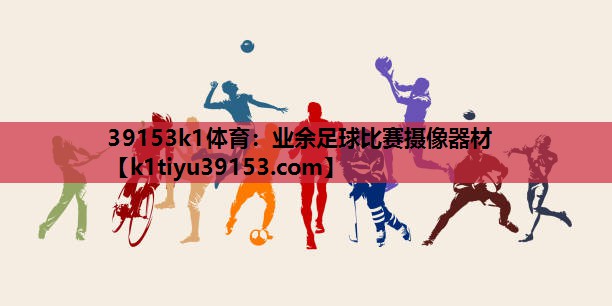 39153k1体育：业余足球比赛摄像器材